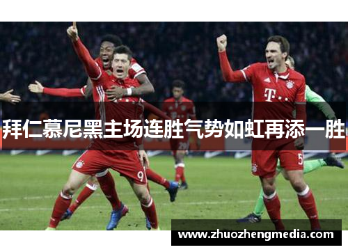 拜仁慕尼黑主场连胜气势如虹再添一胜