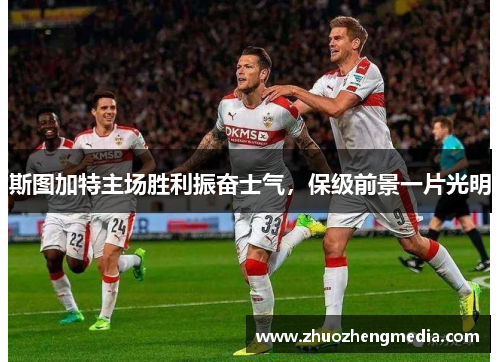 斯图加特主场胜利振奋士气，保级前景一片光明