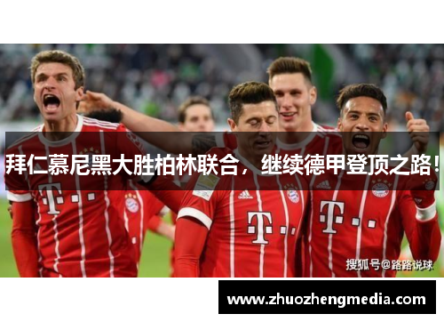 拜仁慕尼黑大胜柏林联合，继续德甲登顶之路！
