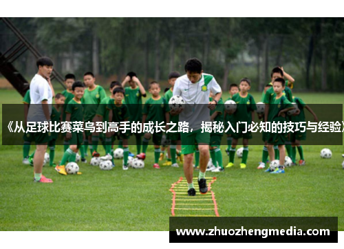 《从足球比赛菜鸟到高手的成长之路，揭秘入门必知的技巧与经验》