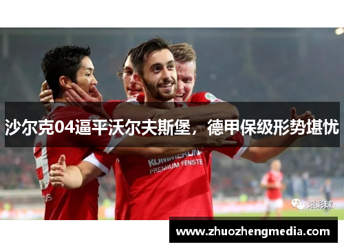 沙尔克04逼平沃尔夫斯堡，德甲保级形势堪忧