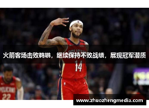火箭客场击败鹈鹕，继续保持不败战绩，展现冠军潜质