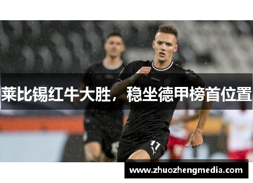 莱比锡红牛大胜，稳坐德甲榜首位置