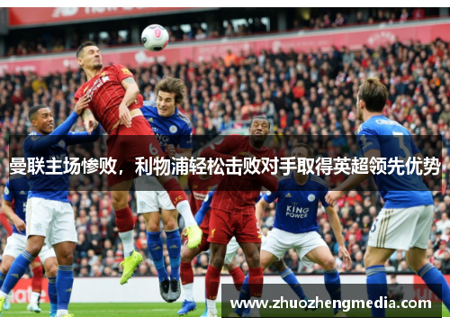 曼联主场惨败，利物浦轻松击败对手取得英超领先优势