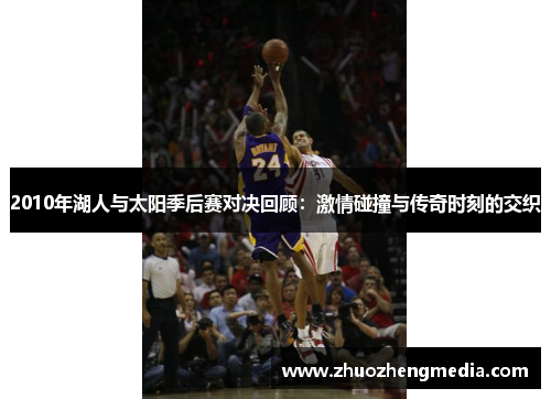 2010年湖人与太阳季后赛对决回顾：激情碰撞与传奇时刻的交织