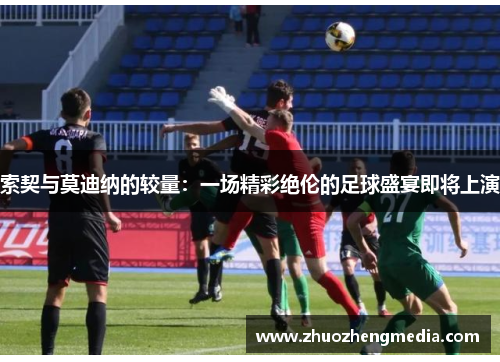 索契与莫迪纳的较量：一场精彩绝伦的足球盛宴即将上演