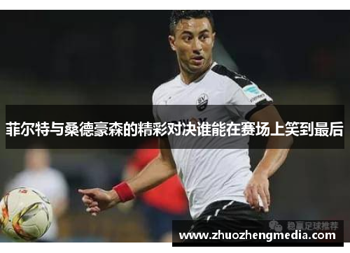 菲尔特与桑德豪森的精彩对决谁能在赛场上笑到最后