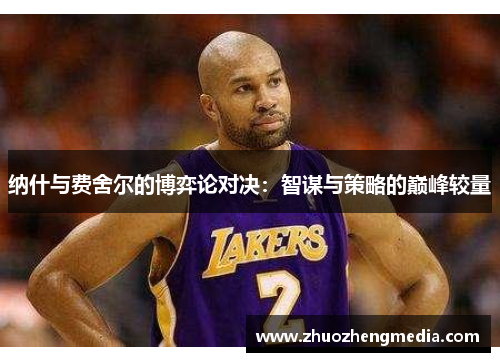 纳什与费舍尔的博弈论对决：智谋与策略的巅峰较量