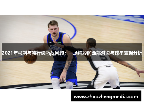 2021年马刺与独行侠激战回顾：一场精彩的西部对决与球星表现分析