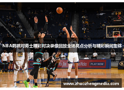 NBA鹈鹕对勇士精彩对决录像回放全场亮点分析与精彩瞬间集锦