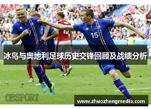 冰岛与奥地利足球历史交锋回顾及战绩分析